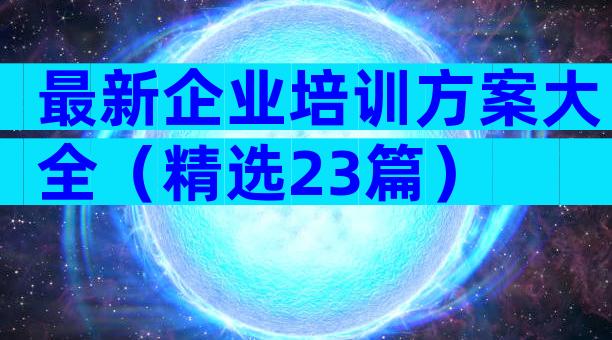 最新企业培训方案大全（精选23篇）