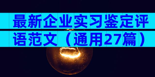 最新企业实习鉴定评语范文（通用27篇）