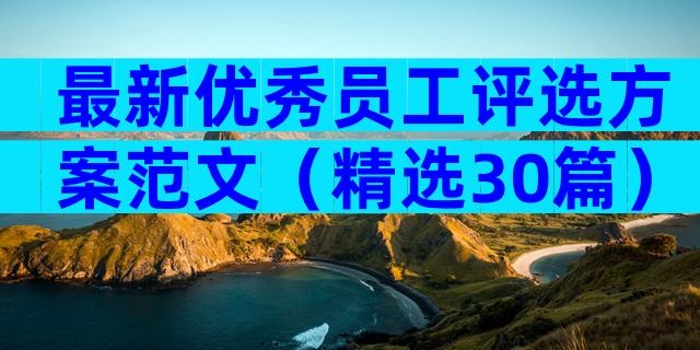 最新优秀员工评选方案范文（精选30篇）