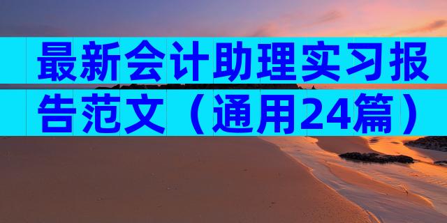 最新会计助理实习报告范文（通用24篇）
