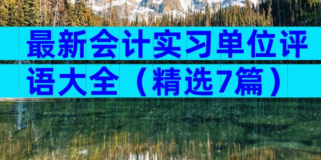 最新会计实习单位评语大全（精选7篇）