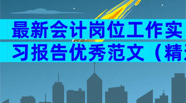 最新会计岗位工作实习报告优秀范文（精选4篇）