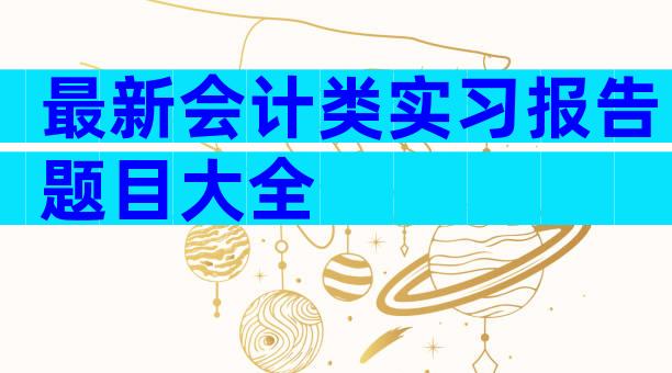 最新会计类实习报告题目大全