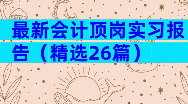最新会计顶岗实习报告（精选26篇）