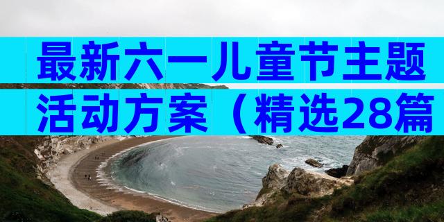 最新六一儿童节主题活动方案（精选28篇）