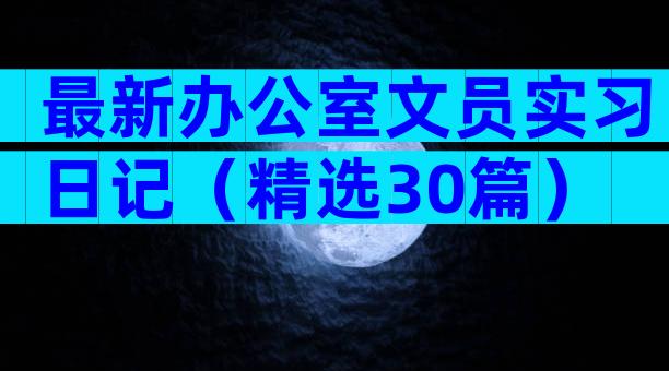 最新办公室文员实习日记（精选30篇）