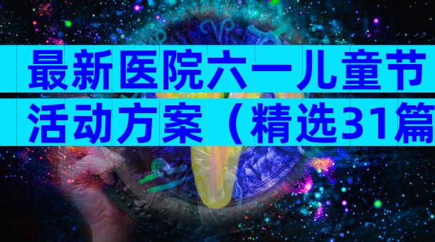最新医院六一儿童节活动方案（精选31篇）