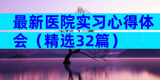 最新医院实习心得体会（精选32篇）