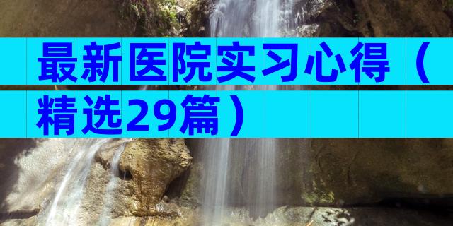 最新医院实习心得（精选29篇）