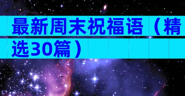 最新周末祝福语（精选30篇）
