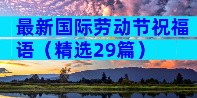 最新国际劳动节祝福语（精选29篇）