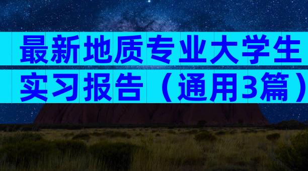 最新地质专业大学生实习报告（通用3篇）