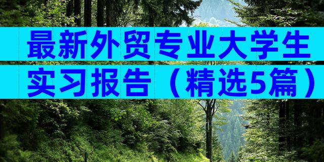 最新外贸专业大学生实习报告（精选5篇）