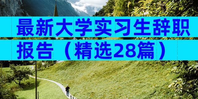 最新大学实习生辞职报告（精选28篇）