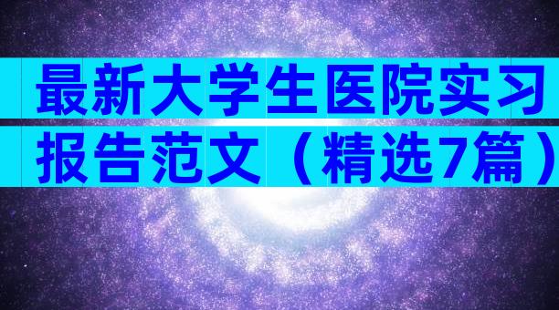 最新大学生医院实习报告范文（精选7篇）