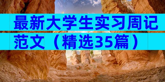 最新大学生实习周记范文（精选35篇）