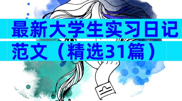 最新大学生实习日记范文（精选31篇）