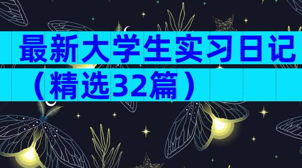 最新大学生实习日记（精选32篇）
