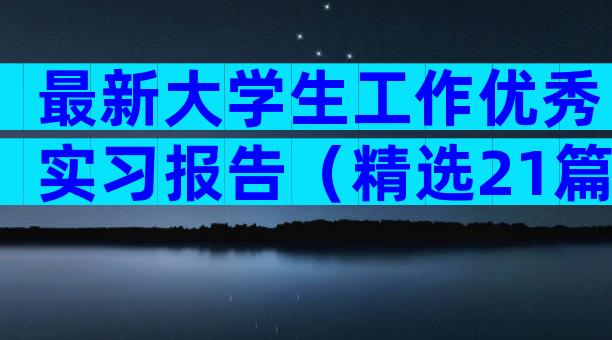 最新大学生工作优秀实习报告（精选21篇）