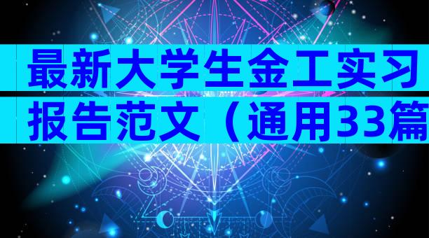 最新大学生金工实习报告范文（通用33篇）