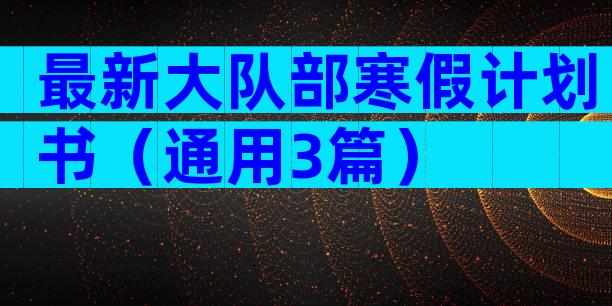 最新大队部寒假计划书（通用3篇）