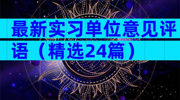 最新实习单位意见评语（精选24篇）