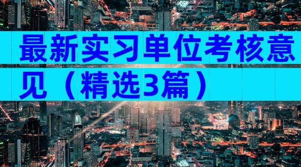 最新实习单位考核意见（精选3篇）
