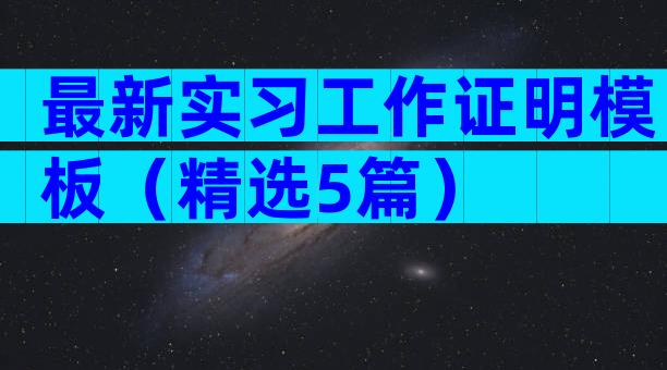 最新实习工作证明模板（精选5篇）