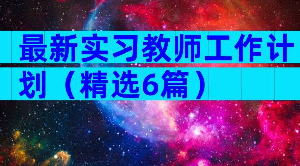 最新实习教师工作计划（精选6篇）