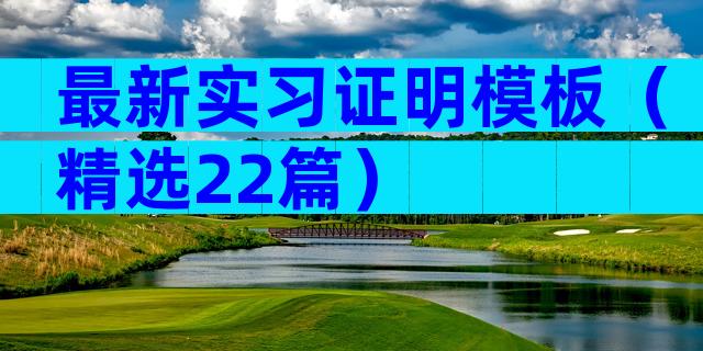 最新实习证明模板（精选22篇）