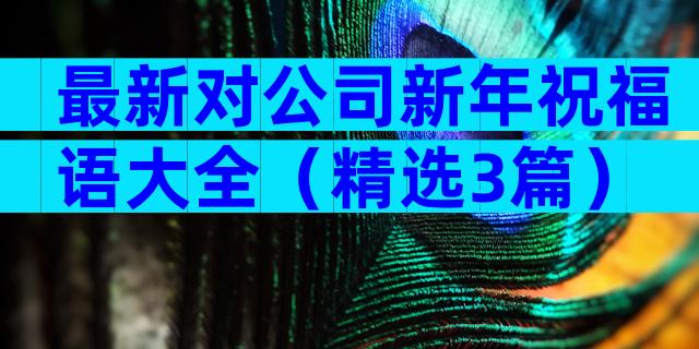 最新对公司新年祝福语大全（精选3篇）