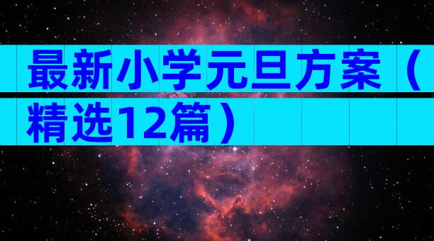 最新小学元旦方案（精选12篇）