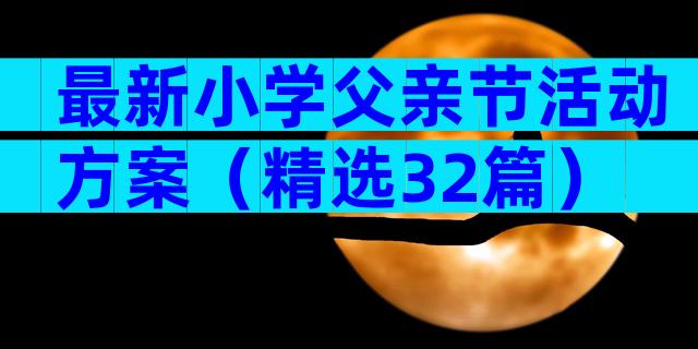 最新小学父亲节活动方案（精选32篇）