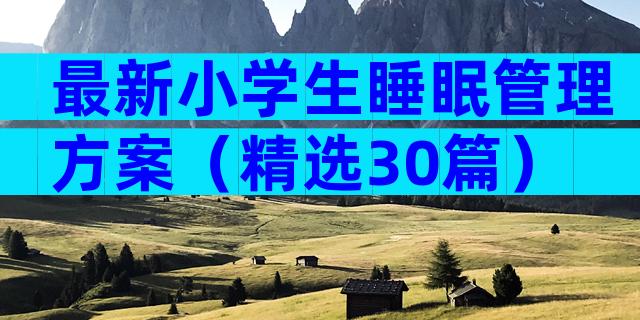 最新小学生睡眠管理方案（精选30篇）