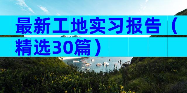最新工地实习报告（精选30篇）