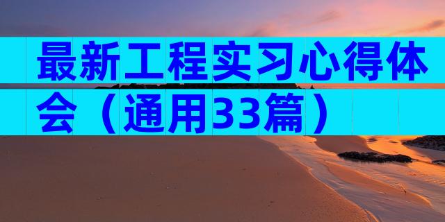 最新工程实习心得体会（通用33篇）