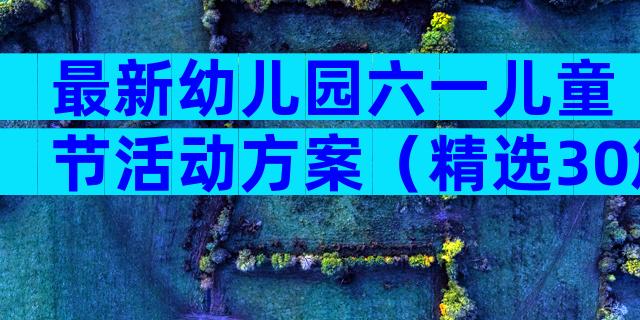 最新幼儿园六一儿童节活动方案（精选30篇）