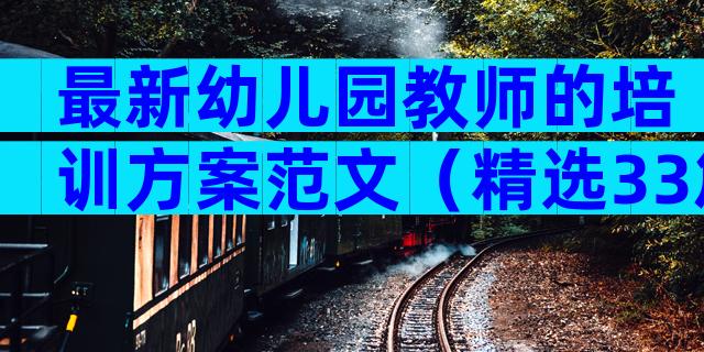 最新幼儿园教师的培训方案范文（精选33篇）