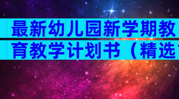 最新幼儿园新学期教育教学计划书（精选13篇）