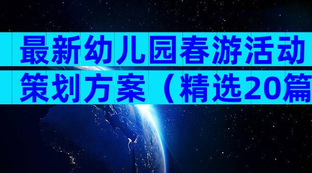 最新幼儿园春游活动策划方案（精选20篇）