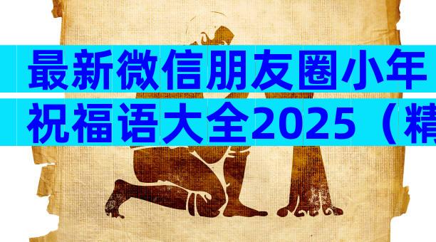 最新微信朋友圈小年祝福语大全2025（精选29篇）