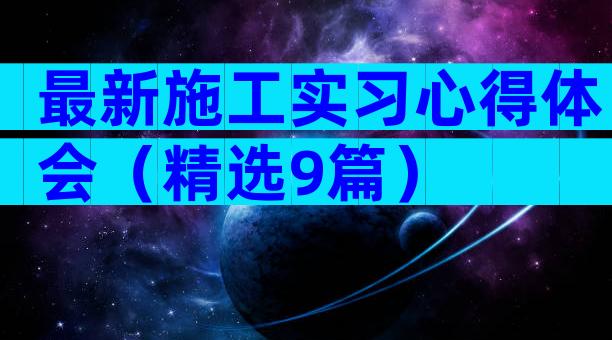最新施工实习心得体会（精选9篇）
