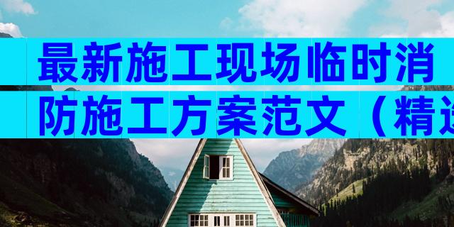 最新施工现场临时消防施工方案范文（精选3篇）