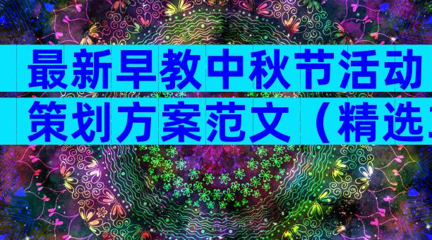 最新早教中秋节活动策划方案范文（精选31篇）