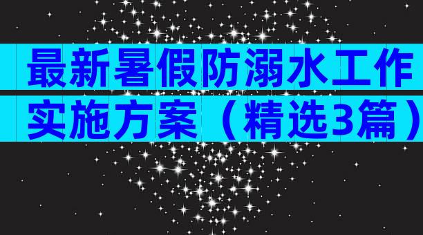 最新暑假防溺水工作实施方案（精选3篇）