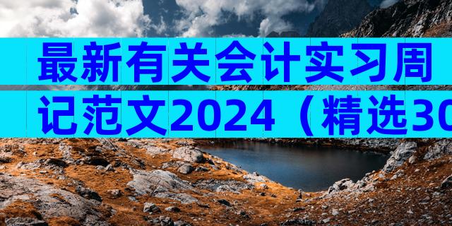 最新有关会计实习周记范文2024（精选30篇）