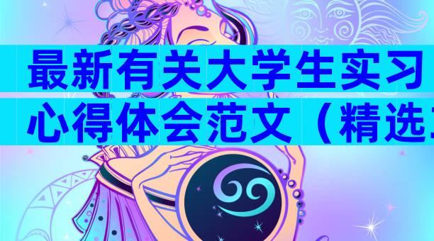 最新有关大学生实习心得体会范文（精选33篇）