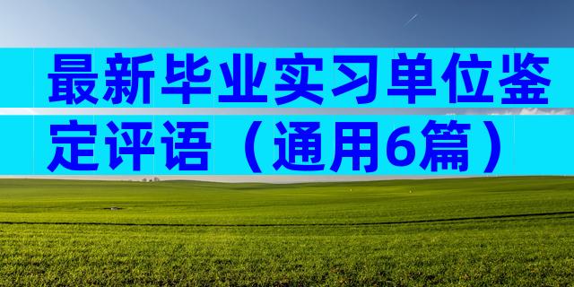 最新毕业实习单位鉴定评语（通用6篇）