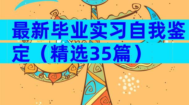 最新毕业实习自我鉴定（精选35篇）