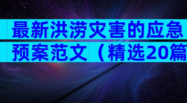 最新洪涝灾害的应急预案范文（精选20篇）